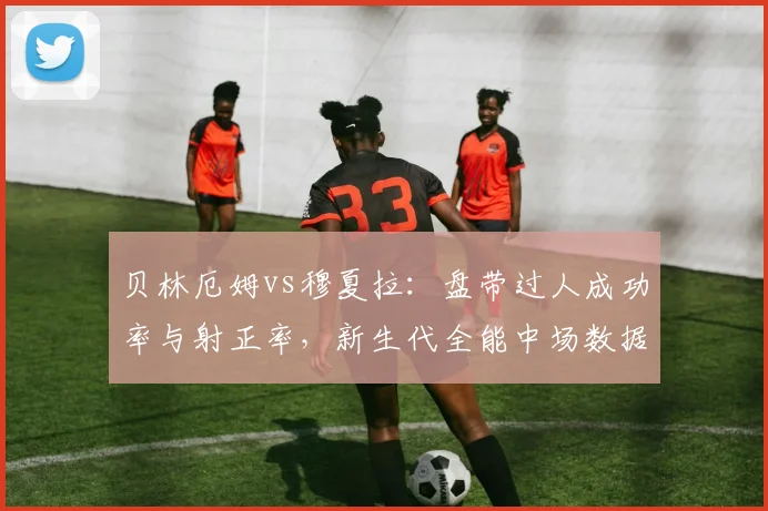 贝林厄姆vs穆夏拉:盘带过人成功率与射正率,新生代全能中场数据对决