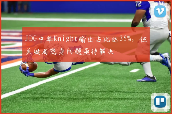 JDG中单Knight输出占比达35%,但关键局隐身问题亟待解决